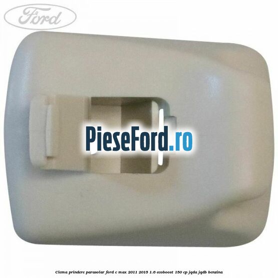 Clema prindere parasolar Ford C-Max 2011-2015 1.6 EcoBoost 150 cp Clema prindere parasolar Ford C-Max 2011-2015 1.6 EcoBoost 150 cp JQDA, JQDB benzina