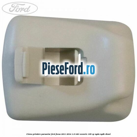 Clema prindere parasolar Ford Focus 2011-2014 1.6 TDCi ECOnetic 105 cp Clema prindere parasolar Ford Focus 2011-2014 1.6 TDCi ECOnetic 105 cp NGDA, NGDB diesel