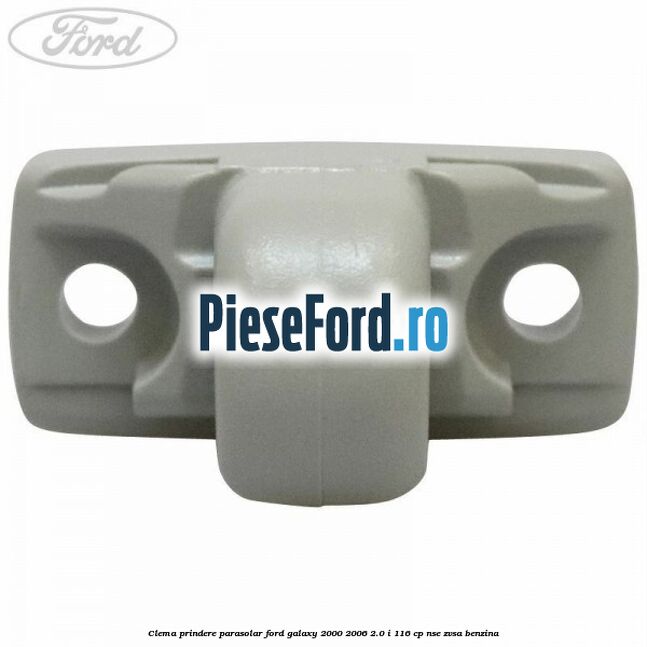 Clema prindere parasolar Ford Galaxy 2000-2006 2.0 i 116 cp Clema prindere parasolar Ford Galaxy 2000-2006 2.0 i 116 cp NSE, ZVSA benzina