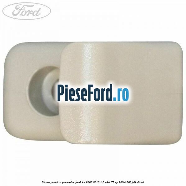 Clema prindere parasolar Ford Ka 2009-2016 1.3 TDCi 75 cp 169A1000, FD4 diesel