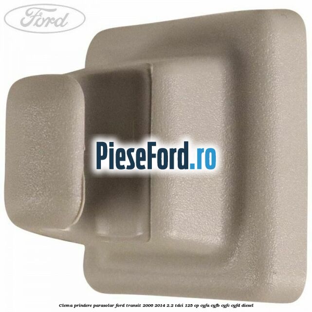 Clema prindere parasolar Ford Transit 2006-2014 2.2 TDCi 125 cp CYFA, CYFB, CYFC, CYFD diesel