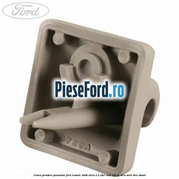 Clema prindere parasolar Ford Transit 2006-2014 2.2 TDCi RWD 100 cp DRRA, DRRB, DRRC diesel