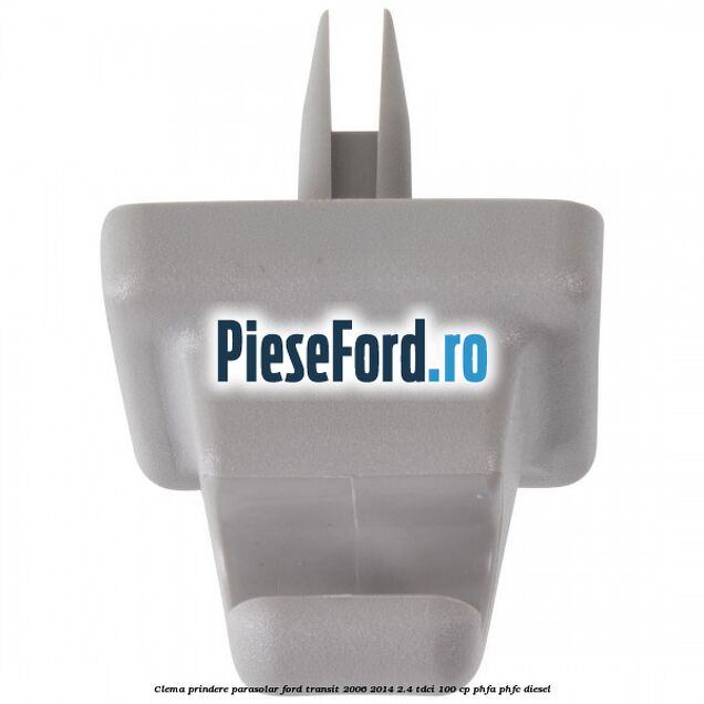 Clema prindere parasolar Ford Transit 2006-2014 2.4 TDCi 100 cp Clema prindere parasolar Ford Transit 2006-2014 2.4 TDCi 100 cp PHFA, PHFC diesel