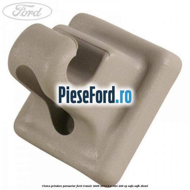 Clema prindere parasolar Ford Transit 2006-2014 3.2 TDCi 200 cp SAFA, SAFB diesel