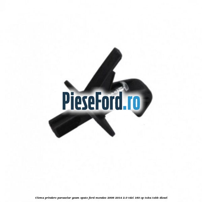 Clema prindere parasolar geam spate Ford Mondeo 2008-2014 2.0 TDCi 163 cp Clema prindere parasolar geam spate Ford Mondeo 2008-2014 2.0 TDCi 163 cp TXBA, TXBB diesel