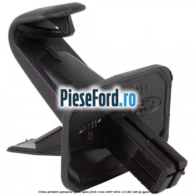 Clema prindere parasolar geam spate Ford S-Max 2007-2014 1.8 TDCi 125 cp Clema prindere parasolar geam spate Ford S-Max 2007-2014 1.8 TDCi 125 cp QYWA diesel