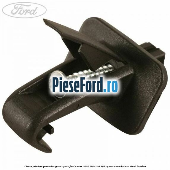 Clema prindere parasolar geam spate Ford S-Max 2007-2014 2.0 145 cp AOWA, AOWB, TBWA, TBWB benzina