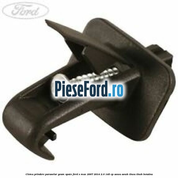 Clema prindere parasolar geam spate Ford S-Max 2007-2014 2.0 145 cp AOWA, AOWB, TBWA, TBWB benzina