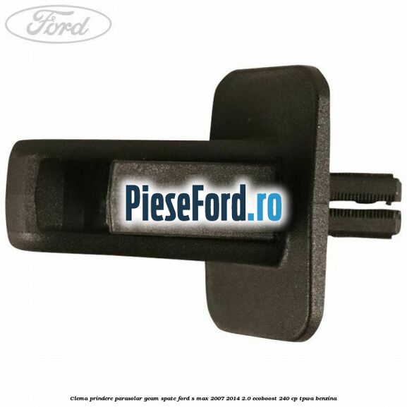 Clema prindere parasolar geam spate Ford S-Max 2007-2014 2.0 EcoBoost 240 cp TPWA benzina