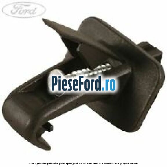 Clema prindere parasolar geam spate Ford S-Max 2007-2014 2.0 EcoBoost 240 cp TPWA benzina