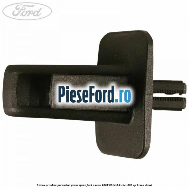 Clema prindere parasolar geam spate Ford S-Max 2007-2014 2.2 TDCi 200 cp KNWA diesel