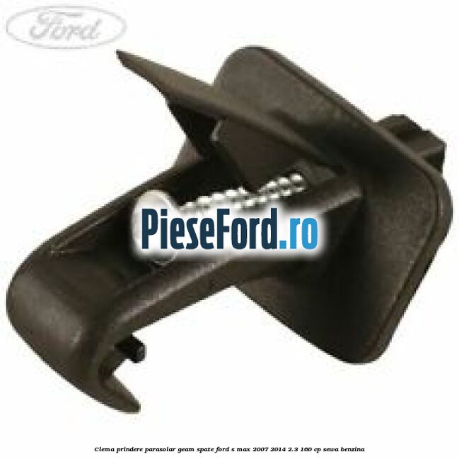 Clema prindere parasolar geam spate Ford S-Max 2007-2014 2.3 160 cp SEWA benzina
