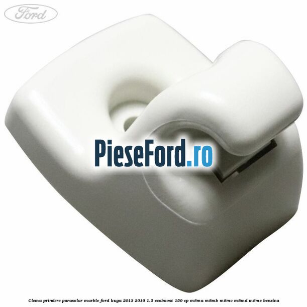 Clema prindere parasolar marble Ford Kuga 2013-2016 1.5 EcoBoost 150 cp Clema prindere parasolar marble Ford Kuga 2013-2016 1.5 EcoBoost 150 cp M8MA, M8MB, M8MC, M8MD, M8ME benzina