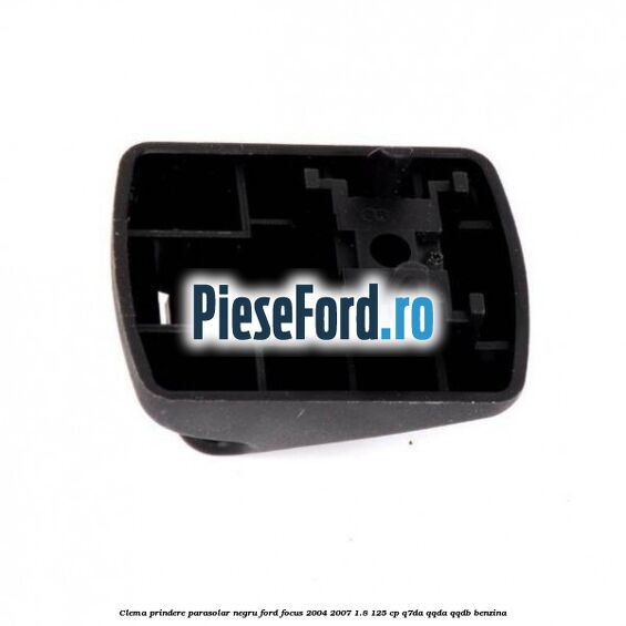 Clema prindere parasolar negru Ford Focus 2004-2007 1.8 125 cp Clema prindere parasolar negru Ford Focus 2004-2007 1.8 125 cp Q7DA, QQDA, QQDB benzina