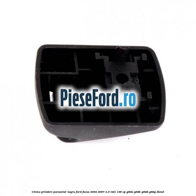 Clema prindere parasolar negru Ford Focus 2004-2007 2.0 TDCi 136 cp Clema prindere parasolar negru Ford Focus 2004-2007 2.0 TDCi 136 cp G6DA, G6DB, G6DD, G6DG diesel