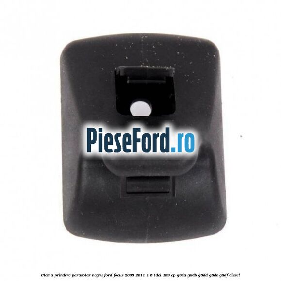 Clema prindere parasolar negru Ford Focus 2008-2011 1.6 TDCi 109 cp G8DA, G8DB, G8DD, G8DE, G8DF diesel