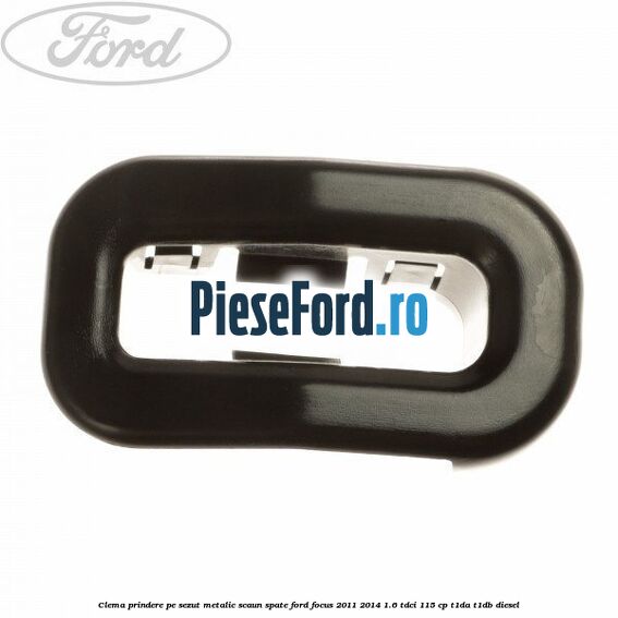 Clema prindere pe sezut metalic scaun spate Ford Focus 2011-2014 1.6 TDCi 115 cp T1DA, T1DB diesel