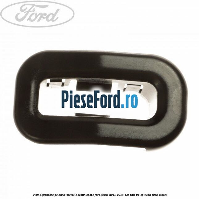Clema prindere pe sezut metalic scaun spate Ford Focus 2011-2014 1.6 TDCi 95 cp T3DA, T3DB diesel