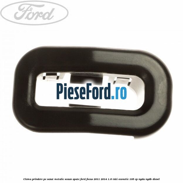 Clema prindere pe sezut metalic scaun spate Ford Focus 2011-2014 1.6 TDCi ECOnetic 105 cp NGDA, NGDB diesel