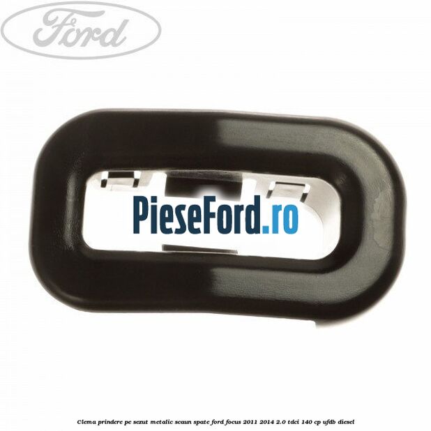 Clema prindere pe sezut metalic scaun spate Ford Focus 2011-2014 2.0 TDCi 140 cp UFDB diesel