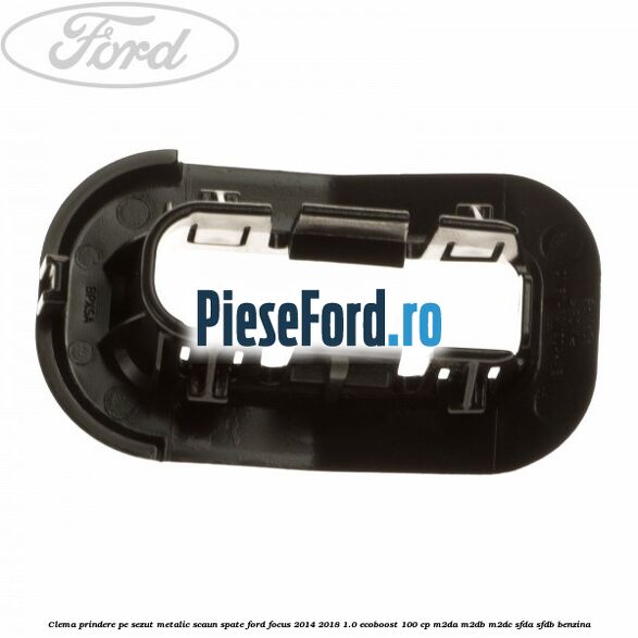 Clema prindere pe sezut metalic scaun spate Ford Focus 2014-2018 1.0 EcoBoost 100 cp Clema prindere pe sezut metalic scaun spate Ford Focus 2014-2018 1.0 EcoBoost 100 cp M2DA, M2DB, M2DC, SFDA, SFDB benzina