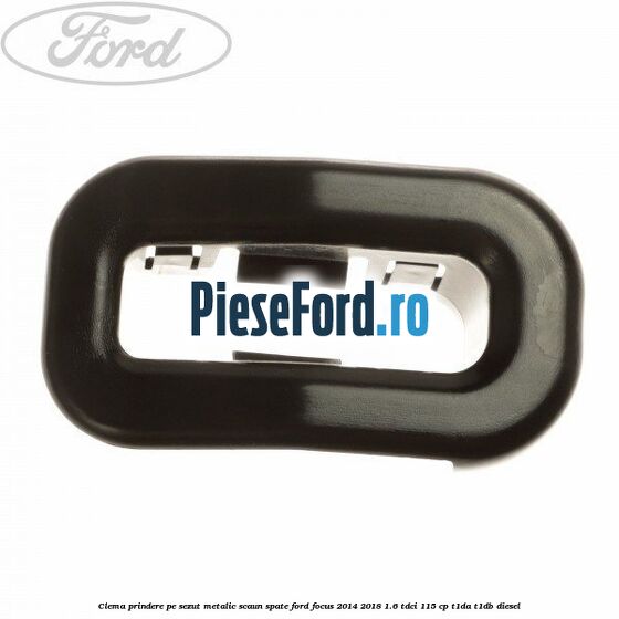Clema prindere pe sezut metalic scaun spate Ford Focus 2014-2018 1.6 TDCi 115 cp T1DA, T1DB diesel