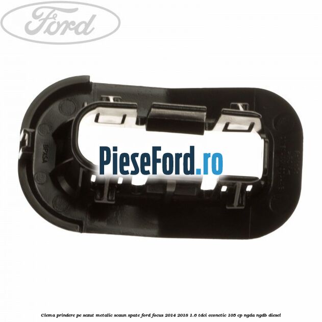 Clema prindere pe sezut metalic scaun spate Ford Focus 2014-2018 1.6 TDCi ECOnetic 105 cp NGDA, NGDB diesel