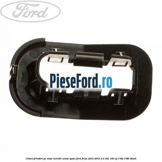 Clema prindere pe sezut metalic scaun spate Ford Focus 2014-2018 2.0 TDCi 150 cp T7DA, T7DB diesel