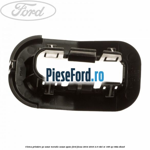 Clema prindere pe sezut metalic scaun spate Ford Focus 2014-2018 2.0 TDCi ST 185 cp T8DA diesel