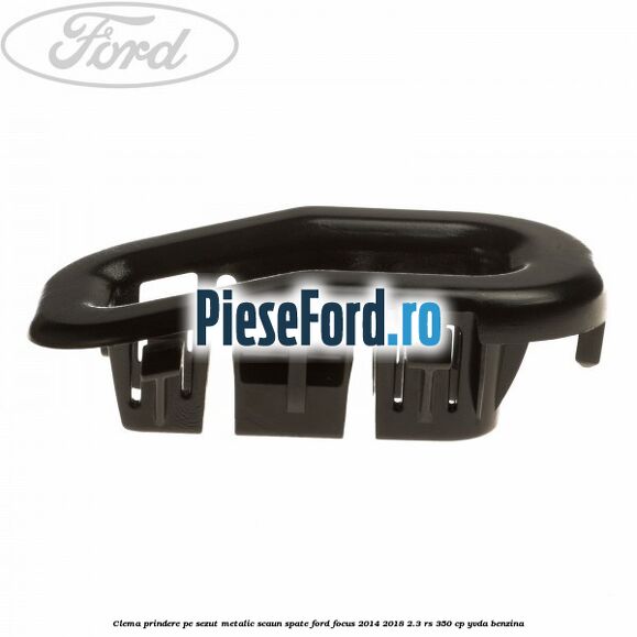 Clema prindere pe sezut metalic scaun spate Ford Focus 2014-2018 2.3 RS 350 cp YVDA benzina