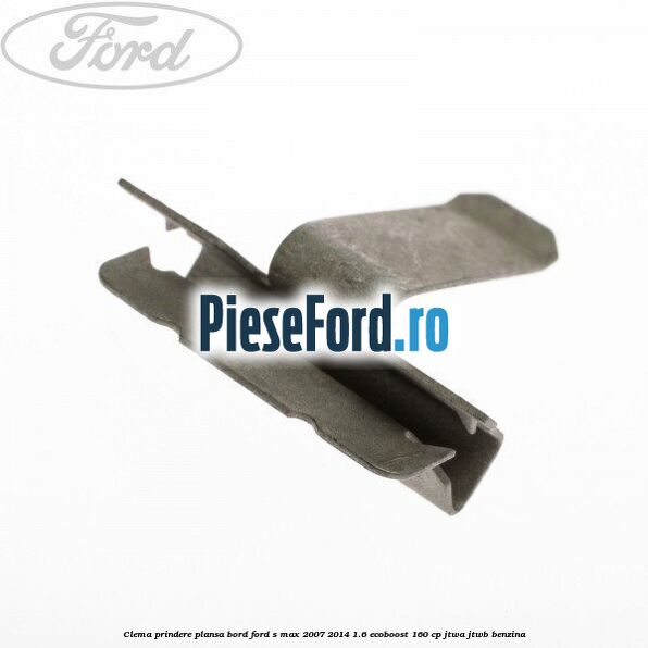 Clema prindere plansa bord Ford S-Max 2007-2014 1.6 EcoBoost 160 cp JTWA, JTWB benzina