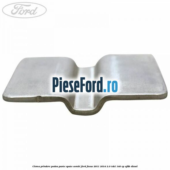 Clema prindere podea punte spate combi Ford Focus 2011-2014 2.0 TDCi 140 cp UFDB diesel