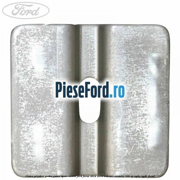 Clema prindere podea punte spate combi Ford Focus 2014-2018 1.6 TDCi ECOnetic 105 cp NGDA, NGDB diesel