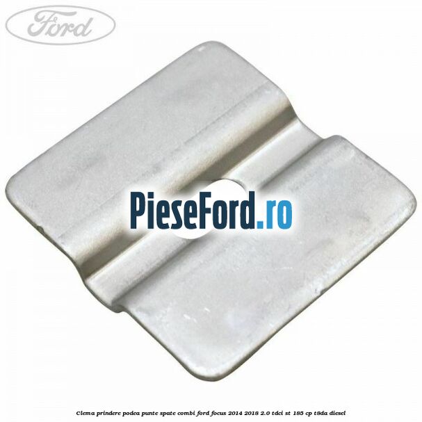 Clema prindere podea punte spate combi Ford Focus 2014-2018 2.0 TDCi ST 185 cp T8DA diesel