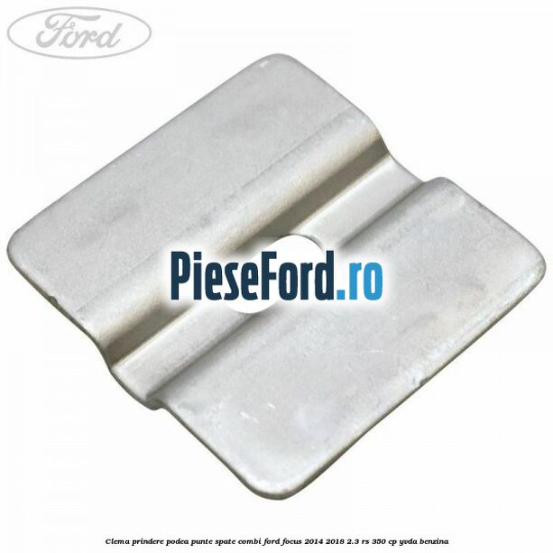 Clema prindere podea punte spate combi Ford Focus 2014-2018 2.3 RS 350 cp
