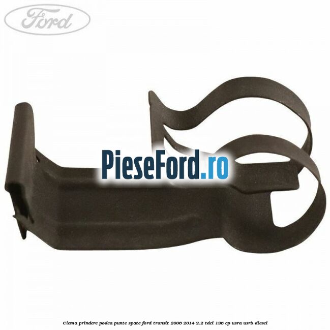 Clema prindere podea punte spate Ford Transit 2006-2014 2.2 TDCi 136 cp USRA, USRB diesel