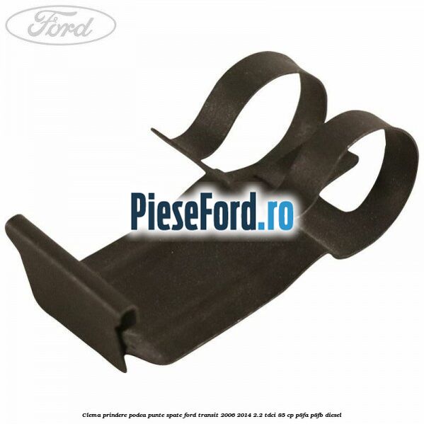 Clema prindere podea punte spate Ford Transit 2006-2014 2.2 TDCi 85 cp P8FA, P8FB diesel