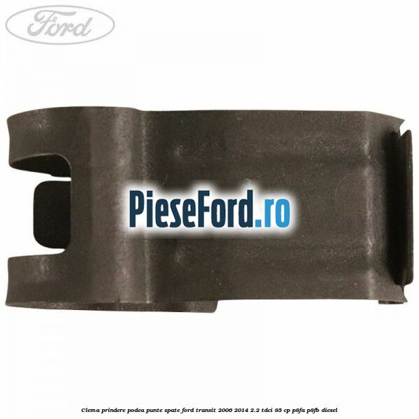 Clema prindere podea punte spate Ford Transit 2006-2014 2.2 TDCi 85 cp P8FA, P8FB diesel