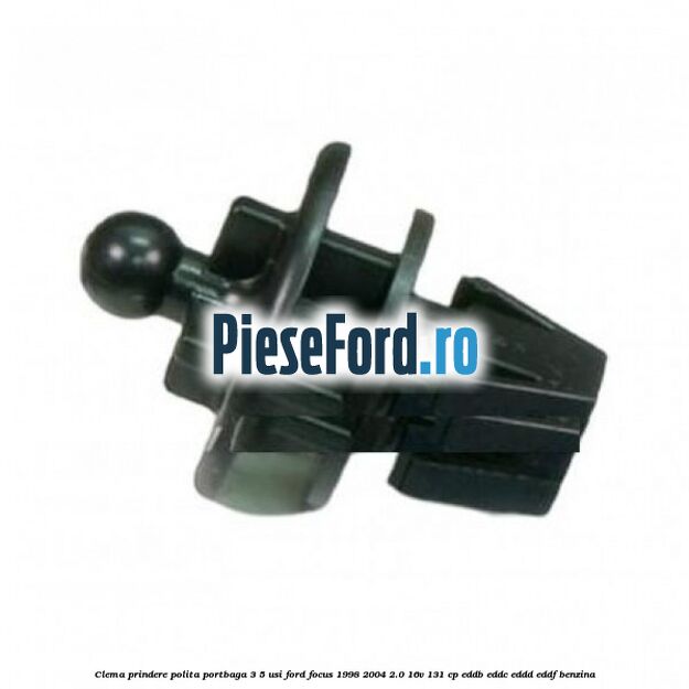 Clema prindere polita portbaga 3/5 usi Ford Focus 1998-2004 2.0 16V 131 cp EDDB, EDDC, EDDD, EDDF benzina