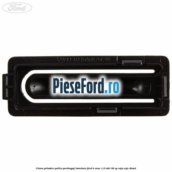 Clema prindere polita portbagaj lamelara Ford B-Max 1.5 TDCi 95 cp XVJA, XVJC diesel