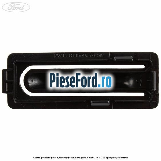 Clema prindere polita portbagaj lamelara Ford B-Max 1.6 Ti 105 cp IQJA, IQJC benzina