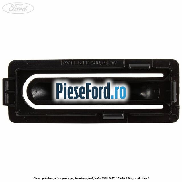 Clema prindere polita portbagaj lamelara Ford Fiesta 2013-2017 1.5 TDCi 100 cp Clema prindere polita portbagaj lamelara Ford Fiesta 2013-2017 1.5 TDCi 100 cp XUJH diesel