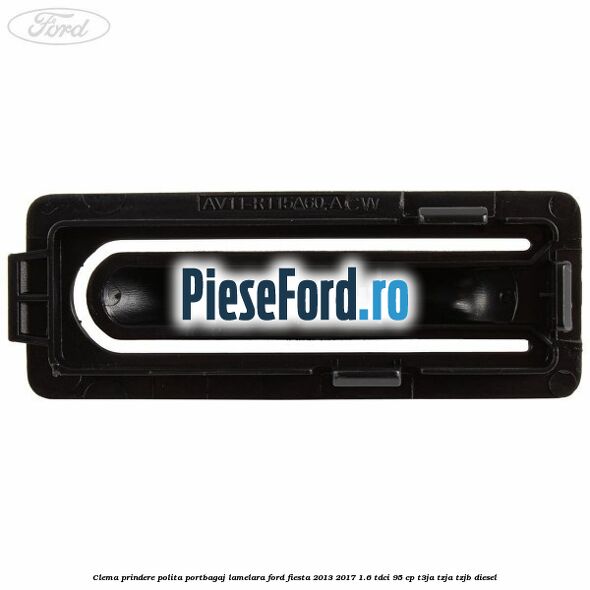 Clema prindere polita portbagaj lamelara Ford Fiesta 2013-2017 1.6 TDCi 95 cp T3JA, TZJA, TZJB diesel