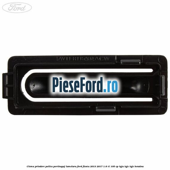 Clema prindere polita portbagaj lamelara Ford Fiesta 2013-2017 1.6 Ti 105 cp IQJA, IQJC, IQJE benzina