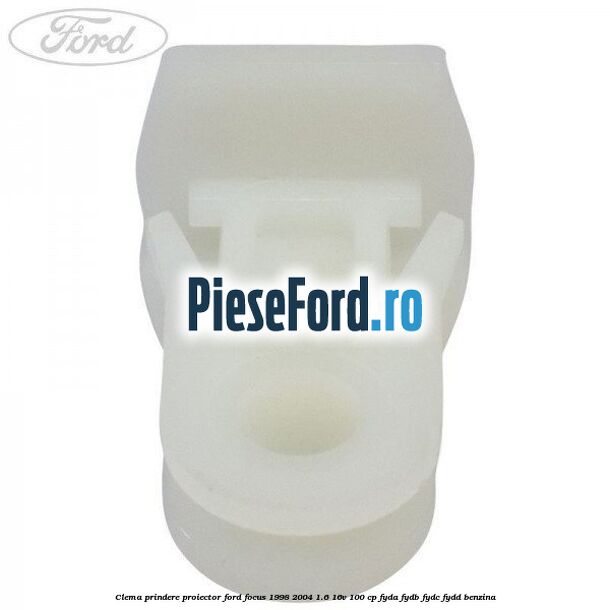 Clema prindere proiector Ford Focus 1998-2004 1.6 16V 100 cp FYDA, FYDB, FYDC, FYDD benzina
