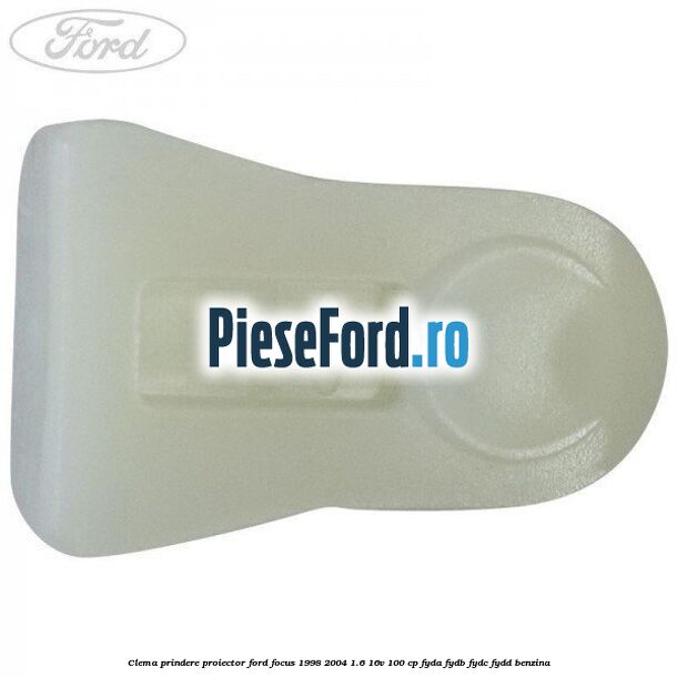 Clema prindere proiector Ford Focus 1998-2004 1.6 16V 100 cp FYDA, FYDB, FYDC, FYDD benzina