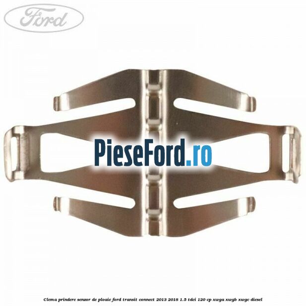 Clema prindere senzor de ploaie Ford Transit Connect 2013-2018 1.5 TDCi 120 cp Clema prindere senzor de ploaie Ford Transit Connect 2013-2018 1.5 TDCi 120 cp XWGA, XWGB, XWGC diesel