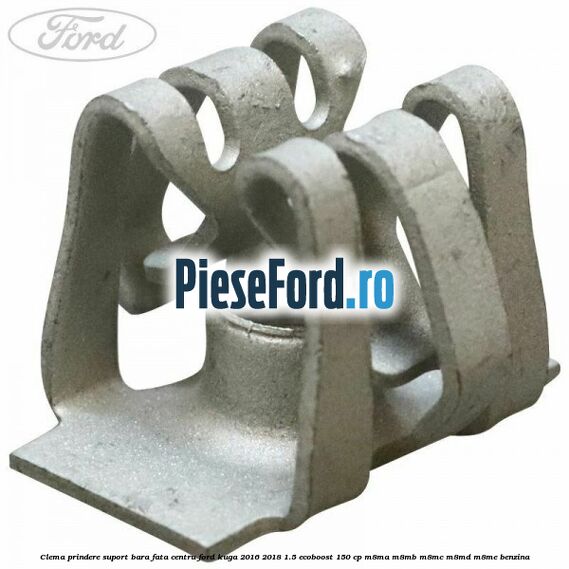 Clema prindere suport bara fata centru Ford Kuga 2016-2018 1.5 EcoBoost 150 cp M8MA, M8MB, M8MC, M8MD, M8ME benzina
