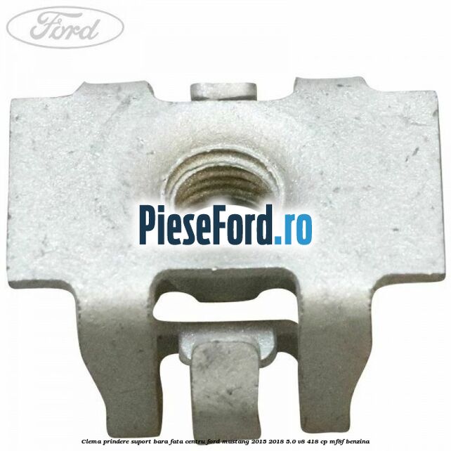 Clema prindere suport bara fata centru Ford Mustang 2015-2018 5.0 V8 418 cp Clema prindere suport bara fata centru Ford Mustang 2015-2018 5.0 V8 418 cp MF8F benzina