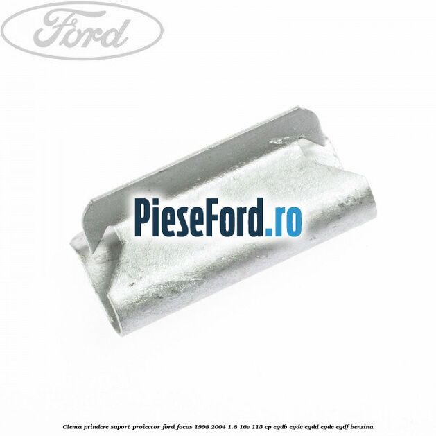 Clema prindere suport proiector Ford Focus 1998-2004 1.8 16V 115 cp EYDB, EYDC, EYDD, EYDE, EYDF benzina